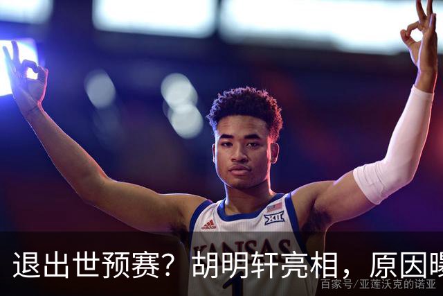 退出世预赛？胡明轩亮相，原因曝光，男篮名单公布，杜锋透露情况